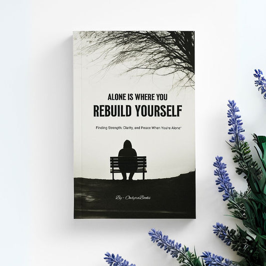 Alone Is Where You Rebuild Yourself – Find Strength, Clarity, and Peace in Solitude